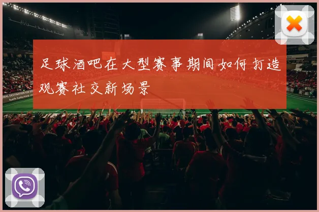 足球酒吧在大型赛事期间如何打造观赛社交新场景