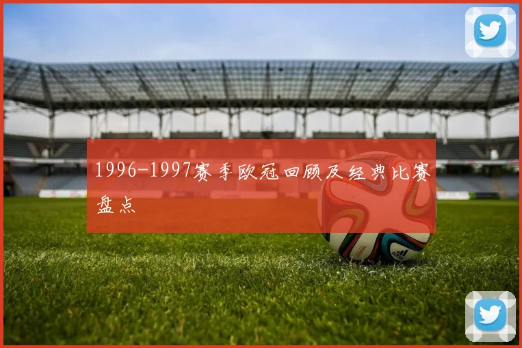 1996-1997赛季欧冠回顾及经典比赛盘点