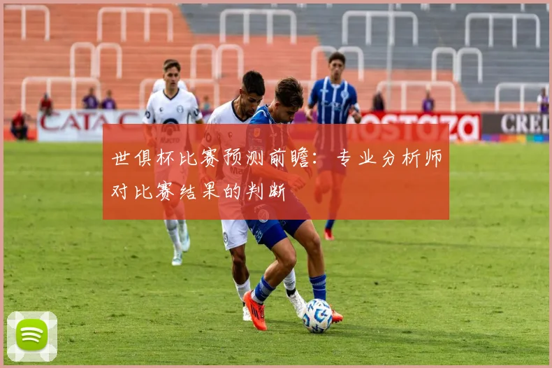 世俱杯比赛预测前瞻：专业分析师对比赛结果的判断