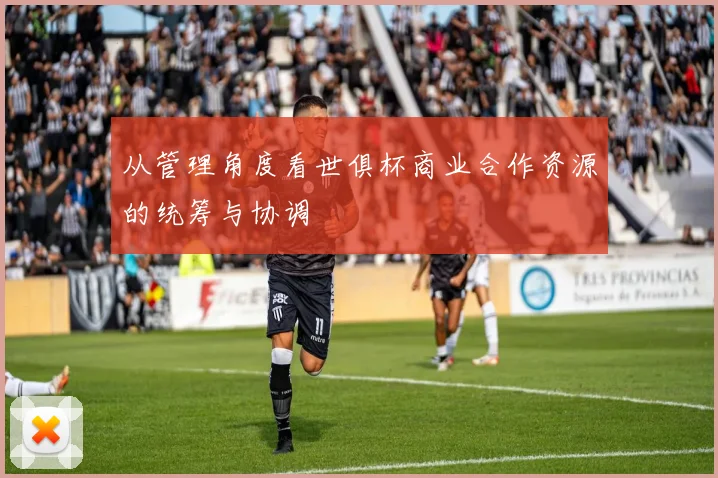 从管理角度看世俱杯商业合作资源的统筹与协调