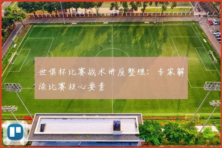 世俱杯比赛战术讲座整理：专家解读比赛核心要素