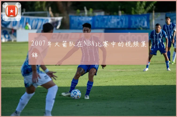 2007年火箭队在NBA比赛中的视频集锦