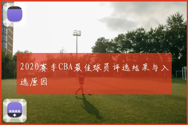 2020赛季CBA最佳球员评选结果与入选原因