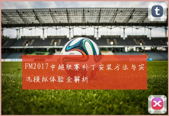 FM2017中超联赛补丁安装方法与实况模拟体验全解析