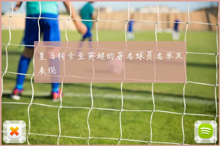 皇马转会至英超的著名球员名单及表现