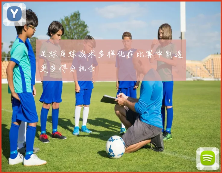 足球角球战术多样化在比赛中制造更多得分机会