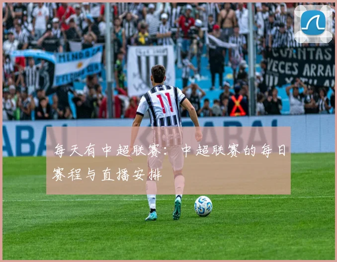 每天有中超联赛：中超联赛的每日赛程与直播安排