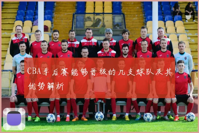 CBA季后赛能够晋级的几支球队及其优势解析