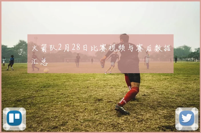 火箭队2月28日比赛视频与赛后数据汇总