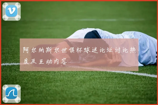 阿尔纳斯尔世俱杯球迷论坛讨论热度及互动内容